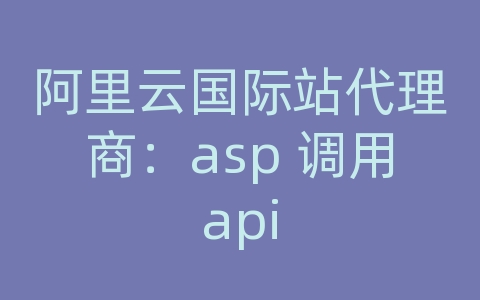 阿里云国际站代理商：asp 调用api