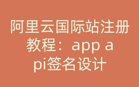 阿里云国际站注册教程：app api签名设计