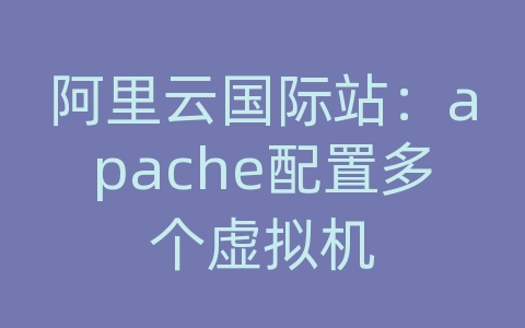 阿里云国际站：apache配置多个虚拟机