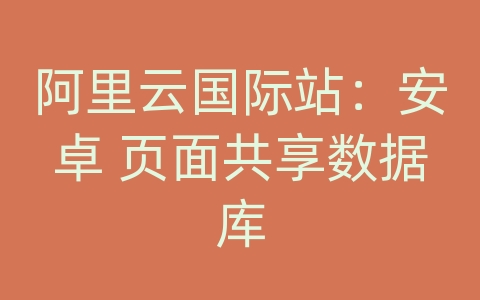 阿里云国际站：安卓 页面共享数据库