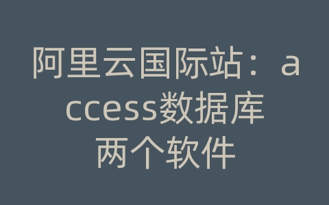 阿里云国际站：access数据库两个软件