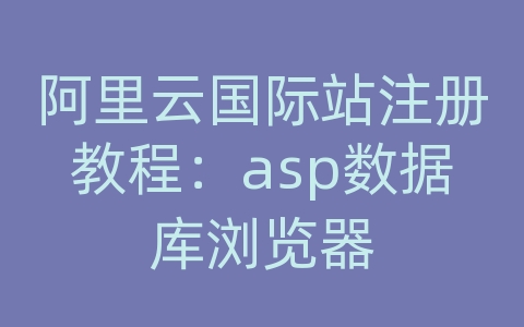 阿里云国际站注册教程：asp数据库浏览器