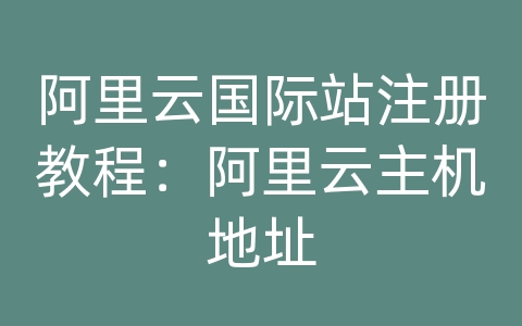 阿里云国际站注册教程：阿里云主机地址