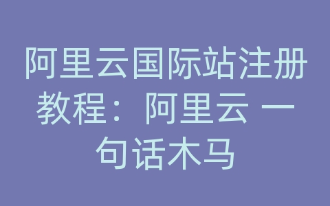 阿里云国际站注册教程：阿里云 一句话木马