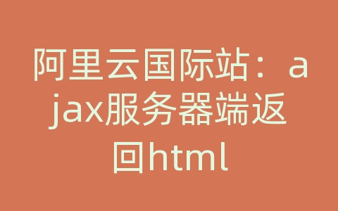 阿里云国际站：ajax服务器端返回html