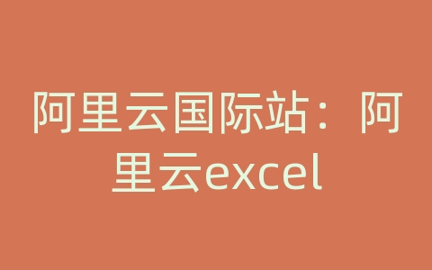 阿里云国际站：阿里云excel