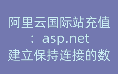 阿里云国际站充值：asp.net建立保持连接的数据库连接的步骤