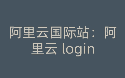 阿里云国际站：阿里云 login