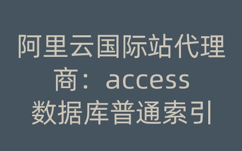 阿里云国际站代理商：access数据库普通索引