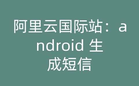 阿里云国际站：android 生成短信