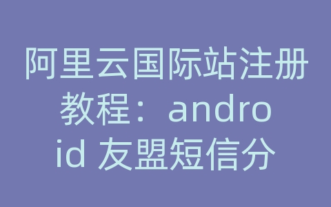 阿里云国际站注册教程：android 友盟短信分享