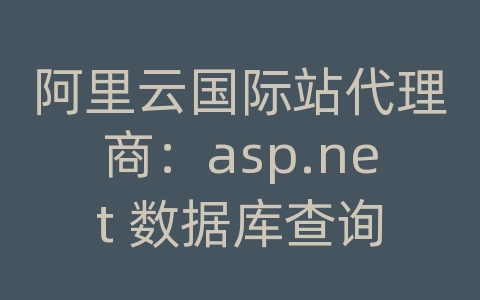 阿里云国际站代理商：asp.net 数据库查询