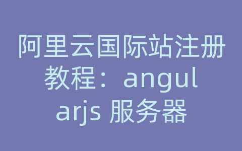 阿里云国际站注册教程：angularjs 服务器渲染