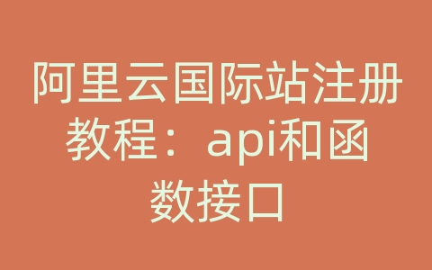 阿里云国际站注册教程：api和函数接口