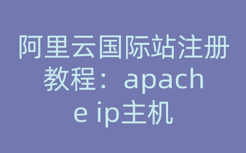 阿里云国际站注册教程：apache ip主机