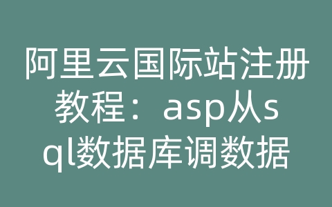 阿里云国际站注册教程：asp从sql数据库调数据并用web页面显示