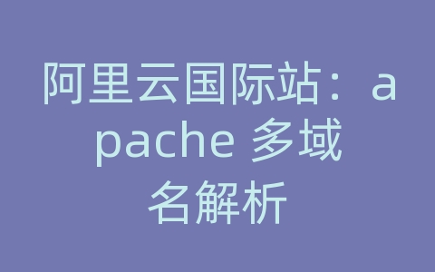 阿里云国际站：apache 多域名解析