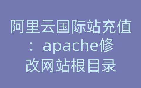 阿里云国际站充值：apache修改网站根目录