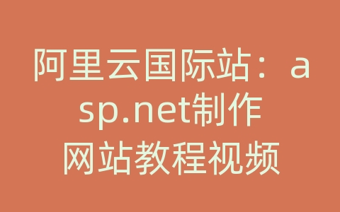 阿里云国际站：asp.net制作网站教程视频