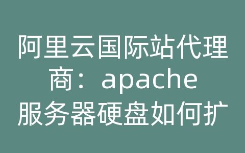 阿里云国际站代理商：apache服务器硬盘如何扩盘