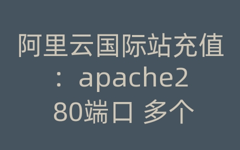 阿里云国际站充值：apache2 80端口 多个域名