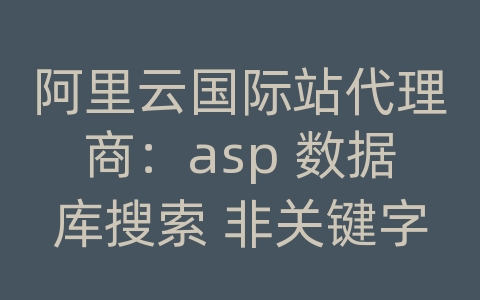 阿里云国际站代理商：asp 数据库搜索 非关键字记录