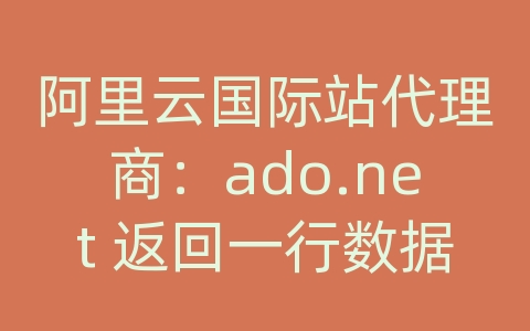 阿里云国际站代理商：ado.net 返回一行数据库