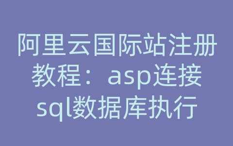 阿里云国际站注册教程：asp连接sql数据库执行sql