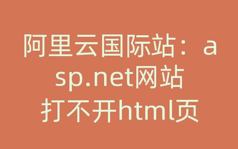 阿里云国际站：asp.net网站打不开html页面