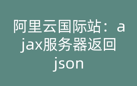 阿里云国际站：ajax服务器返回json