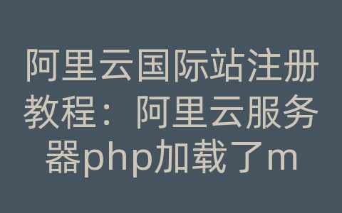 阿里云国际站注册教程：阿里云服务器php加载了mssql模块