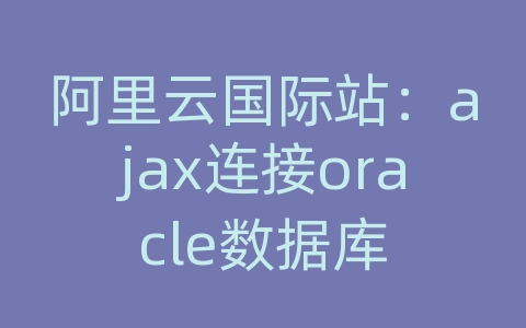 阿里云国际站：ajax连接oracle数据库