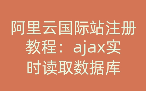 阿里云国际站注册教程：ajax实时读取数据库