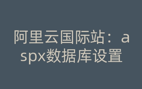 阿里云国际站：aspx数据库设置