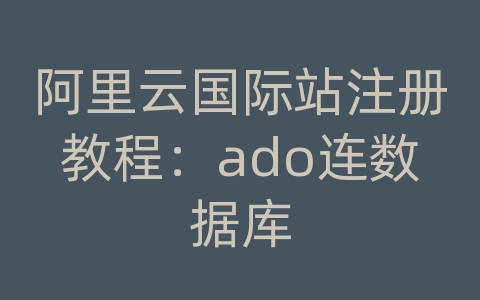 阿里云国际站注册教程：ado连数据库