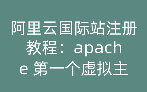 阿里云国际站注册教程：apache 第一个虚拟主机