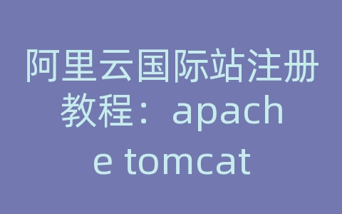 阿里云国际站注册教程：apache tomcat ssl证书