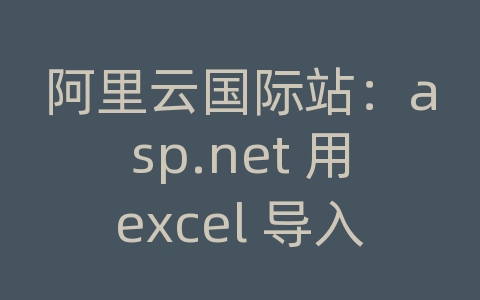 阿里云国际站：asp.net 用excel 导入到sql数据库中