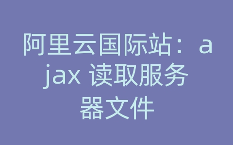 阿里云国际站：ajax 读取服务器文件