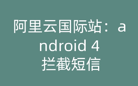 阿里云国际站：android 4 拦截短信