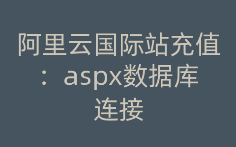 阿里云国际站充值：aspx数据库连接