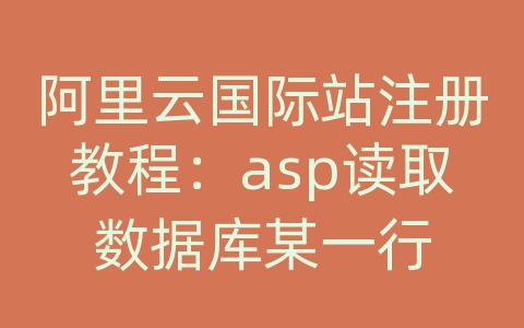 阿里云国际站注册教程：asp读取数据库某一行