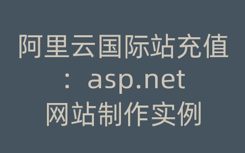 阿里云国际站充值：asp.net网站制作实例