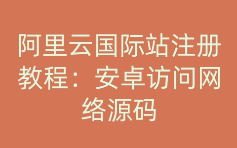 阿里云国际站注册教程：安卓访问网络源码