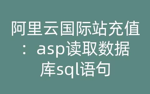 阿里云国际站充值：asp读取数据库sql语句