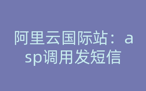 阿里云国际站：asp调用发短信