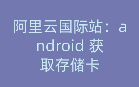 阿里云国际站：android 获取存储卡