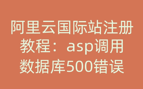 阿里云国际站注册教程：asp调用数据库500错误