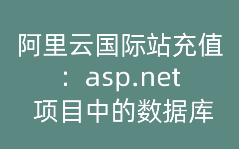 阿里云国际站充值：asp.net 项目中的数据库连接