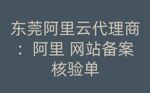 东莞阿里云代理商：阿里 网站备案核验单